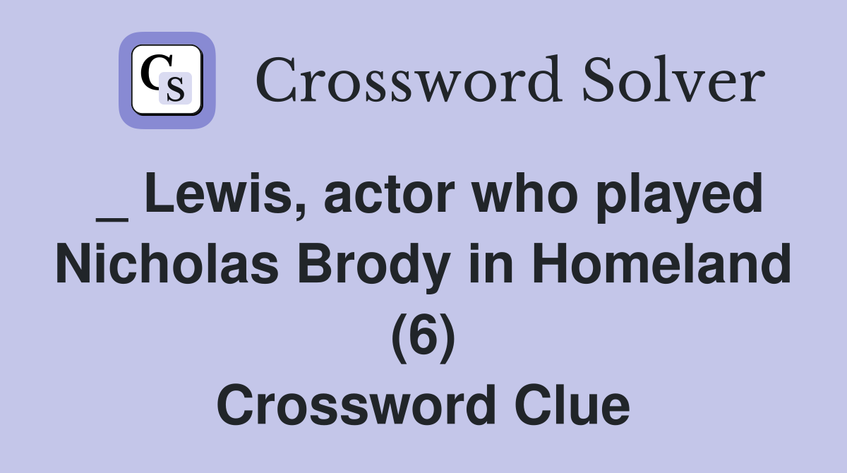 _ Lewis, actor who played Nicholas Brody in Homeland (6) Crossword Clue