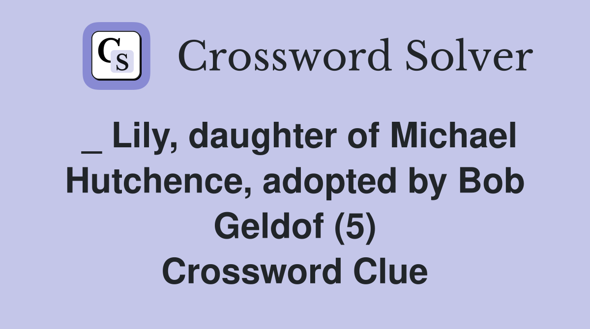 _ Lily, daughter of Michael Hutchence, adopted by Bob Geldof (5) Crossword Clue