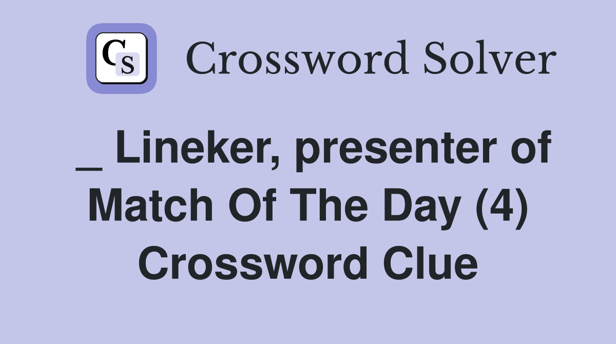 _ Lineker, presenter of Match Of The Day (4) Crossword Clue