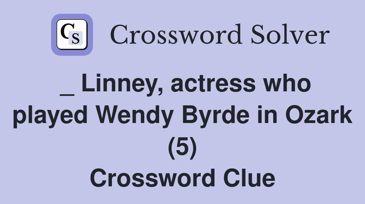 _ Linney, actress who played Wendy Byrde in Ozark (5) Crossword Clue