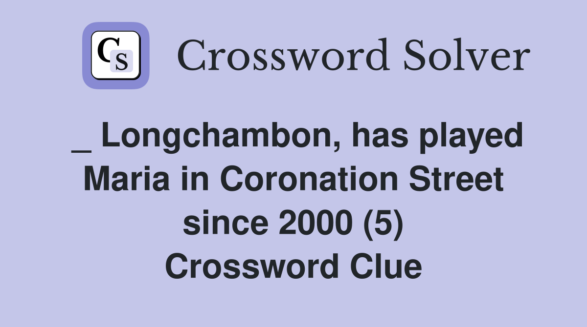 _ Longchambon, has played Maria in Coronation Street since 2000 (5) Crossword Clue