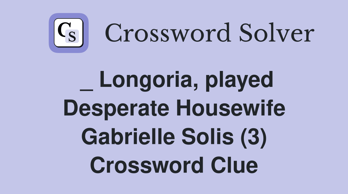 _ Longoria, played Desperate Housewife Gabrielle Solis (3) Crossword Clue