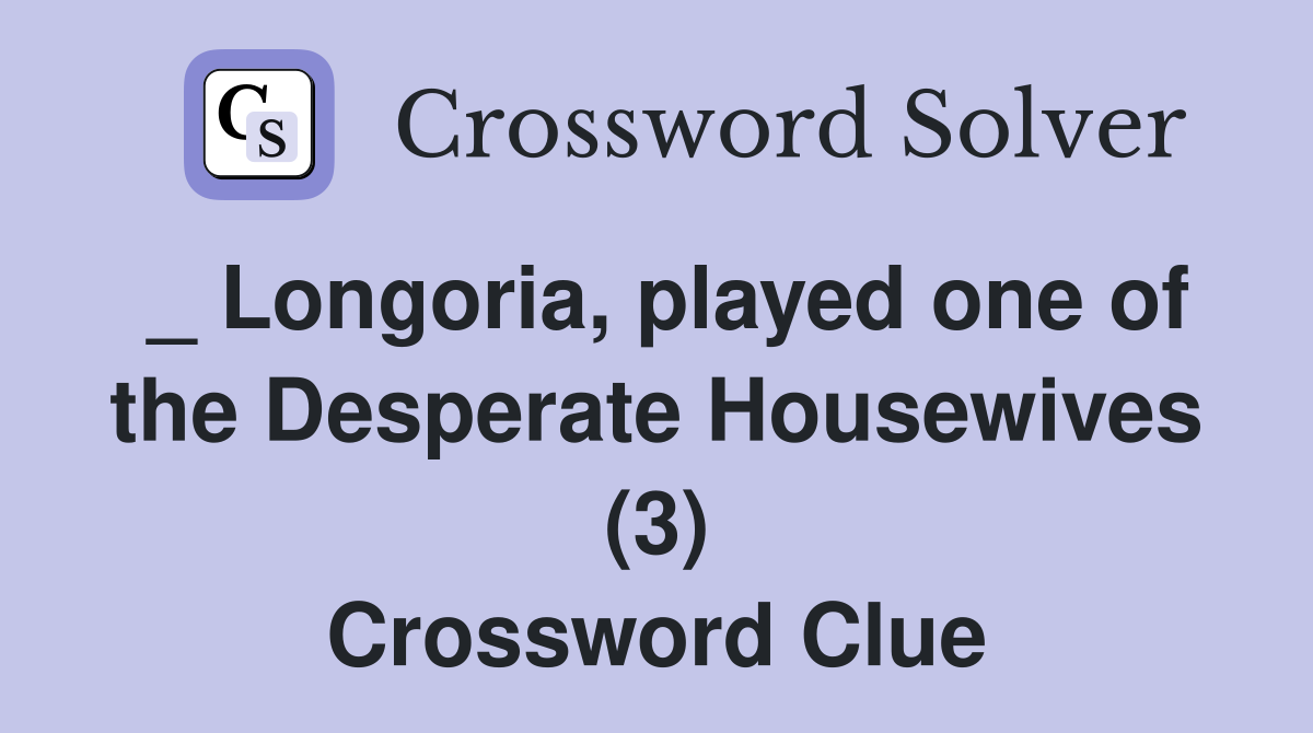 _ Longoria, played one of the Desperate Housewives (3) Crossword Clue