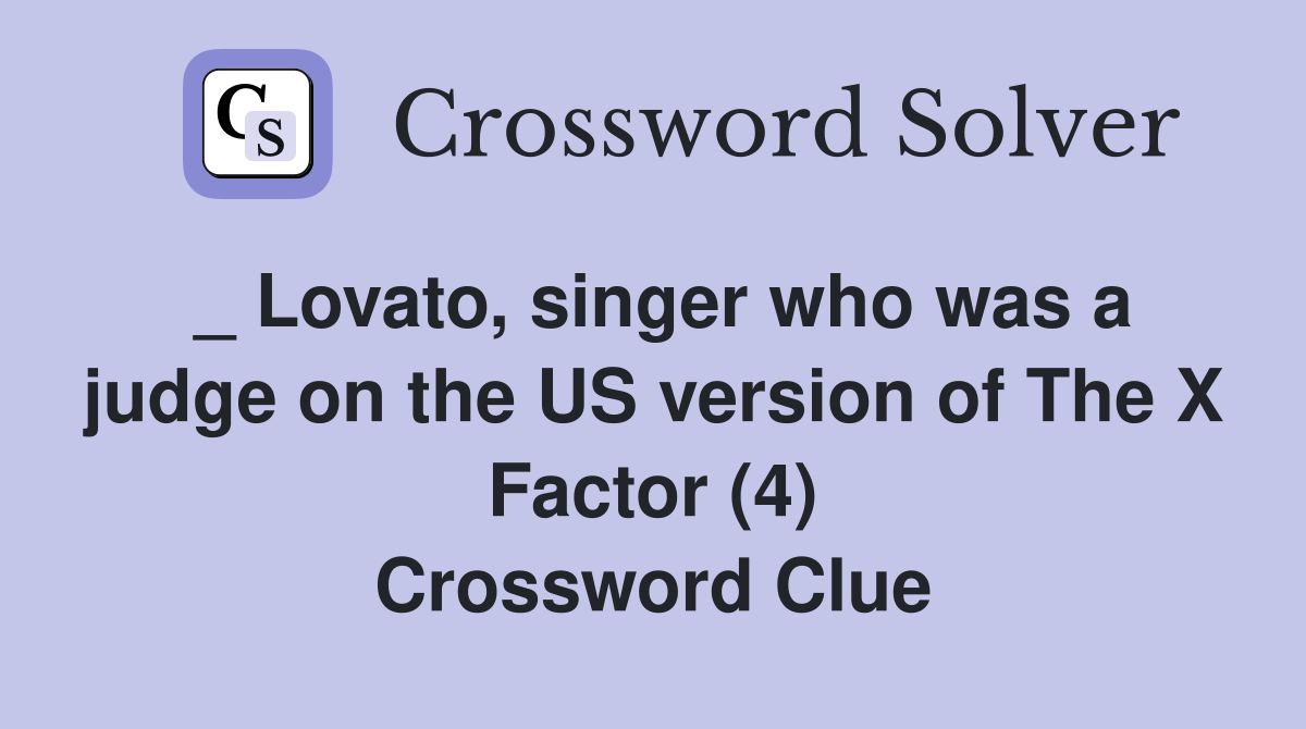 _ Lovato, singer who was a judge on the US version of The X Factor (4) Crossword Clue