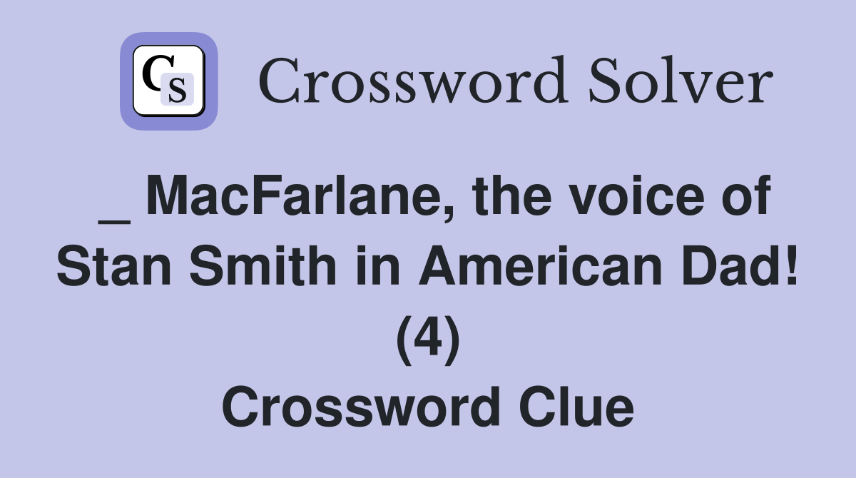 _ MacFarlane, the voice of Stan Smith in American Dad! (4) Crossword Clue
