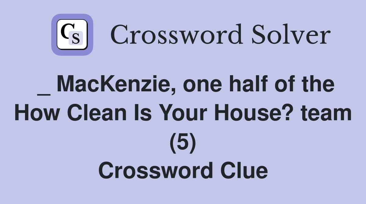 _ MacKenzie, one half of the How Clean Is Your House? team (5) Crossword Clue