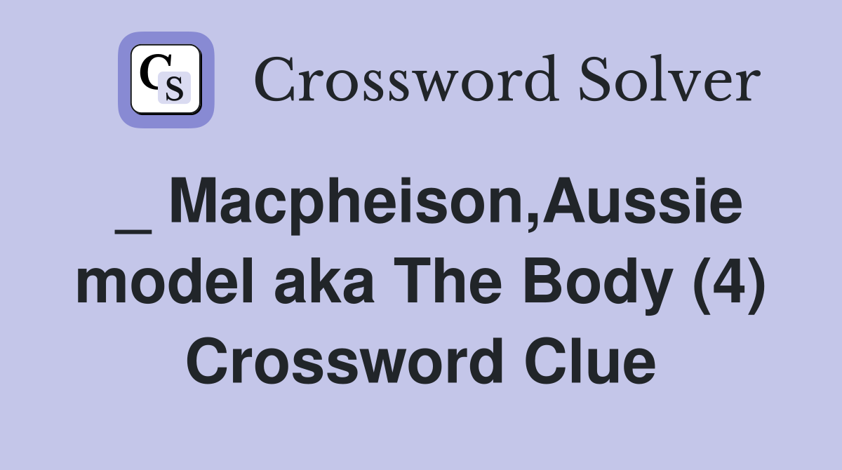 _ Macpheison,Aussie model aka The Body (4) Crossword Clue