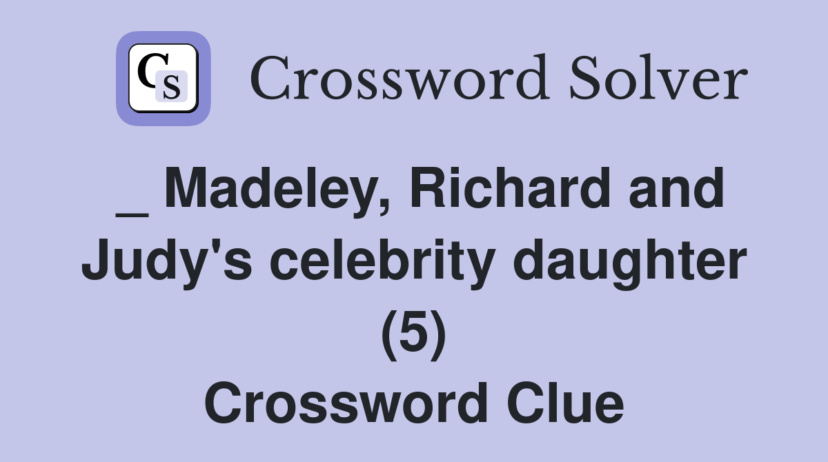 _ Madeley, Richard and Judy's celebrity daughter (5) Crossword Clue