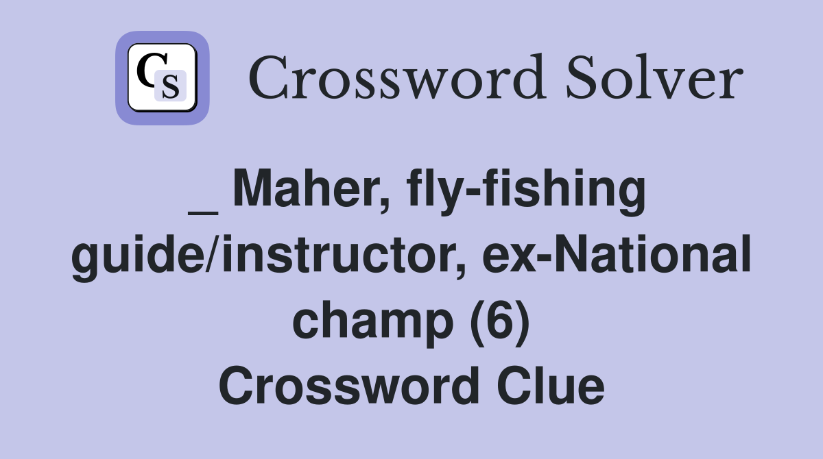_ Maher, fly-fishing guide/instructor, ex-National champ (6) Crossword Clue