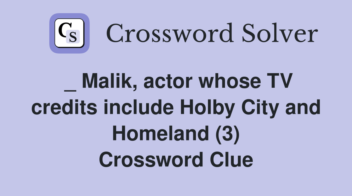 _ Malik, actor whose TV credits include Holby City and Homeland (3) Crossword Clue