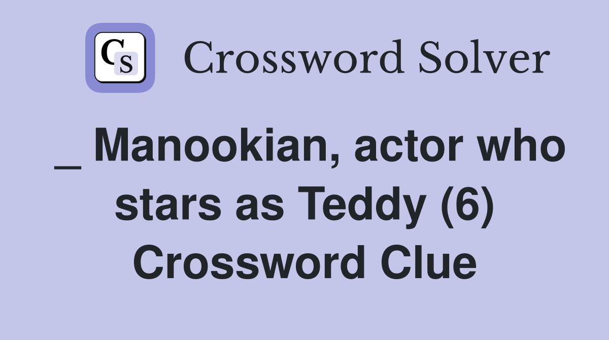 _ Manookian, actor who stars as Teddy (6) Crossword Clue