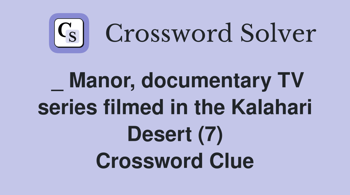_ Manor, documentary TV series filmed in the Kalahari Desert (7) Crossword Clue