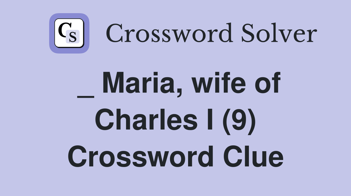 _ Maria, wife of Charles I (9) Crossword Clue
