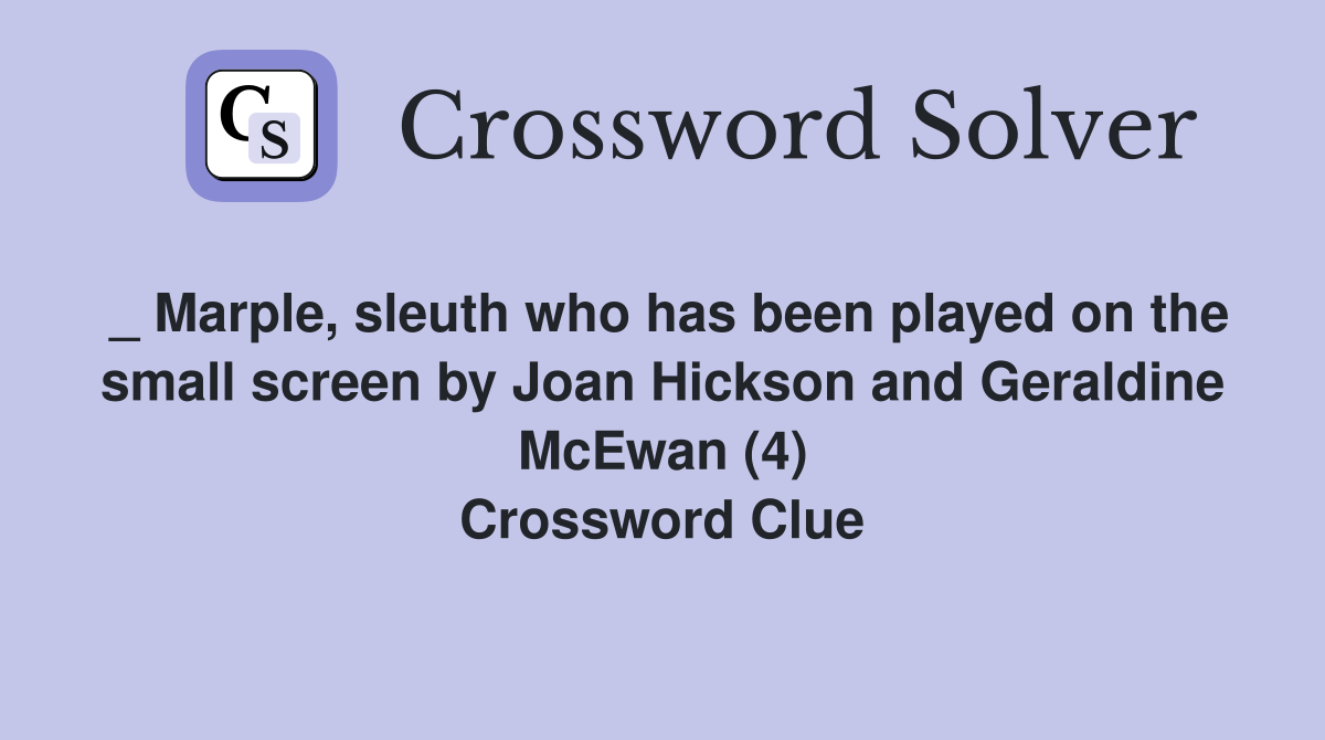 _ Marple, sleuth who has been played on the small screen by Joan Hickson and Geraldine McEwan (4) Crossword Clue