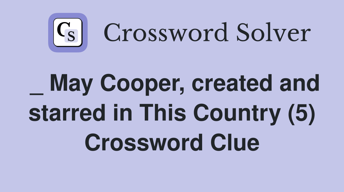 _ May Cooper, created and starred in This Country (5) Crossword Clue