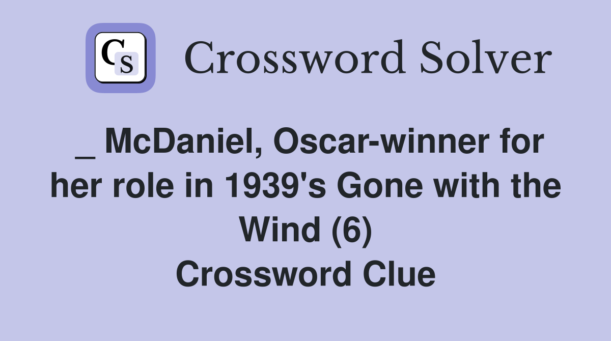 _ McDaniel, Oscar-winner for her role in 1939's Gone with the Wind (6) Crossword Clue