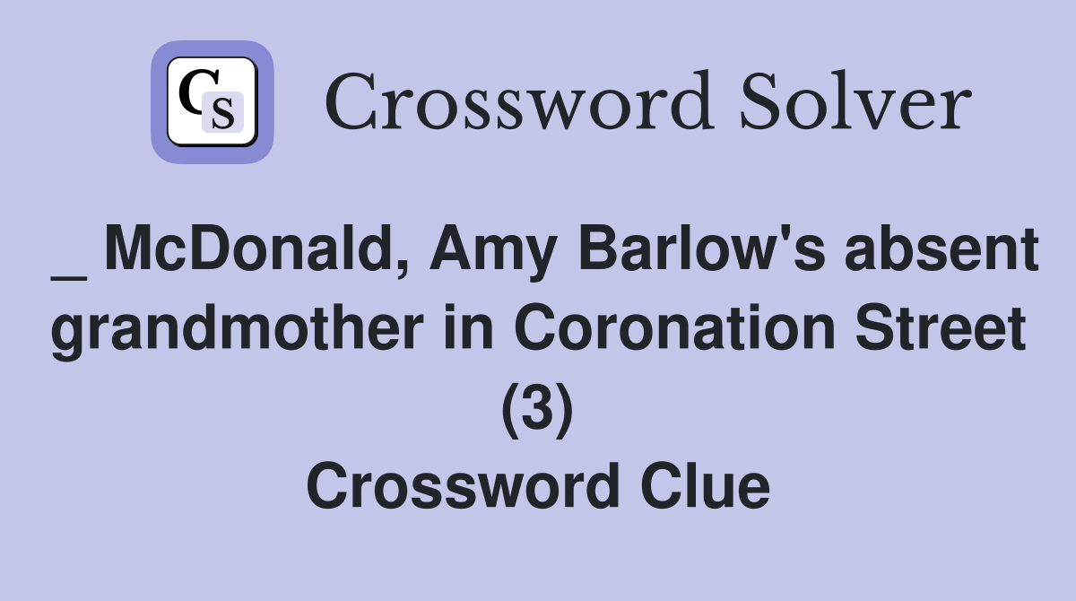 _ McDonald, Amy Barlow's absent grandmother in Coronation Street (3) Crossword Clue