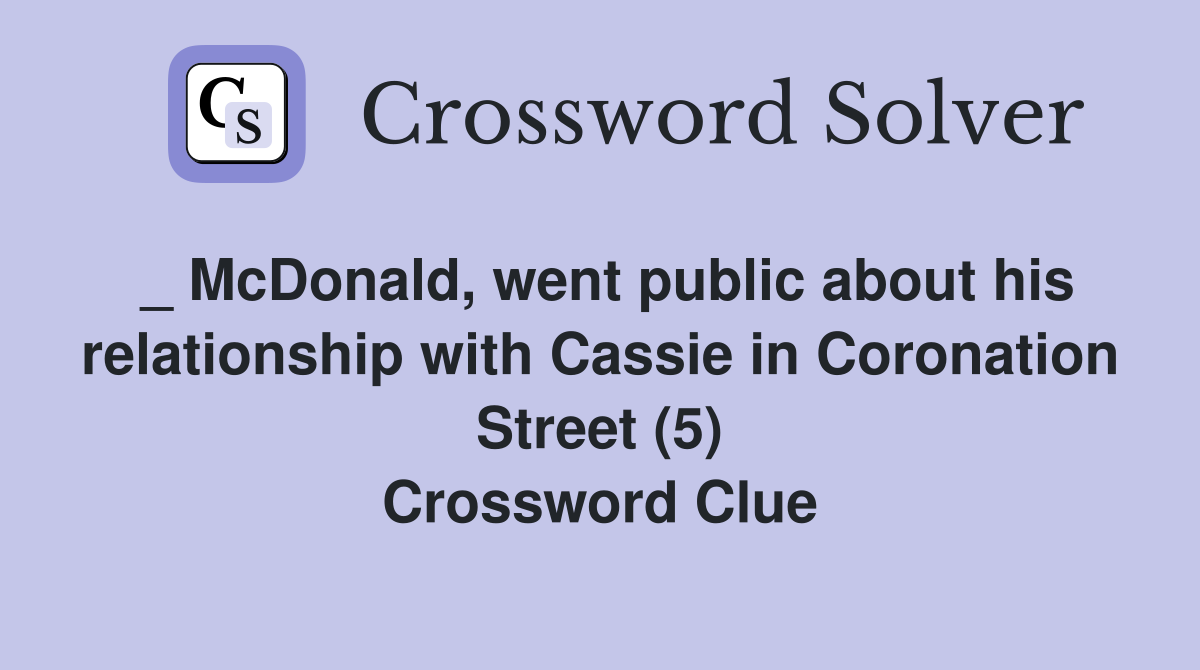 _ McDonald, went public about his relationship with Cassie in Coronation Street (5) Crossword Clue