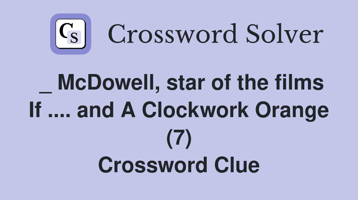 _ McDowell, star of the films If .... and A Clockwork Orange (7) Crossword Clue