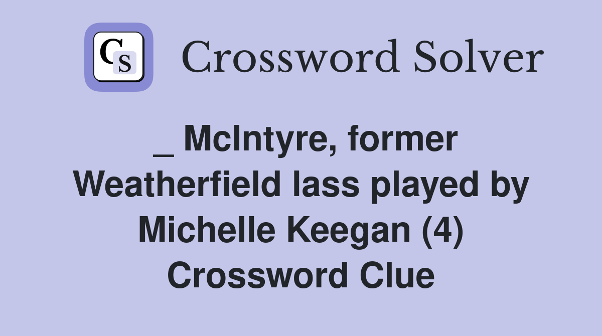 _ McIntyre, former Weatherfield lass played by Michelle Keegan (4) Crossword Clue