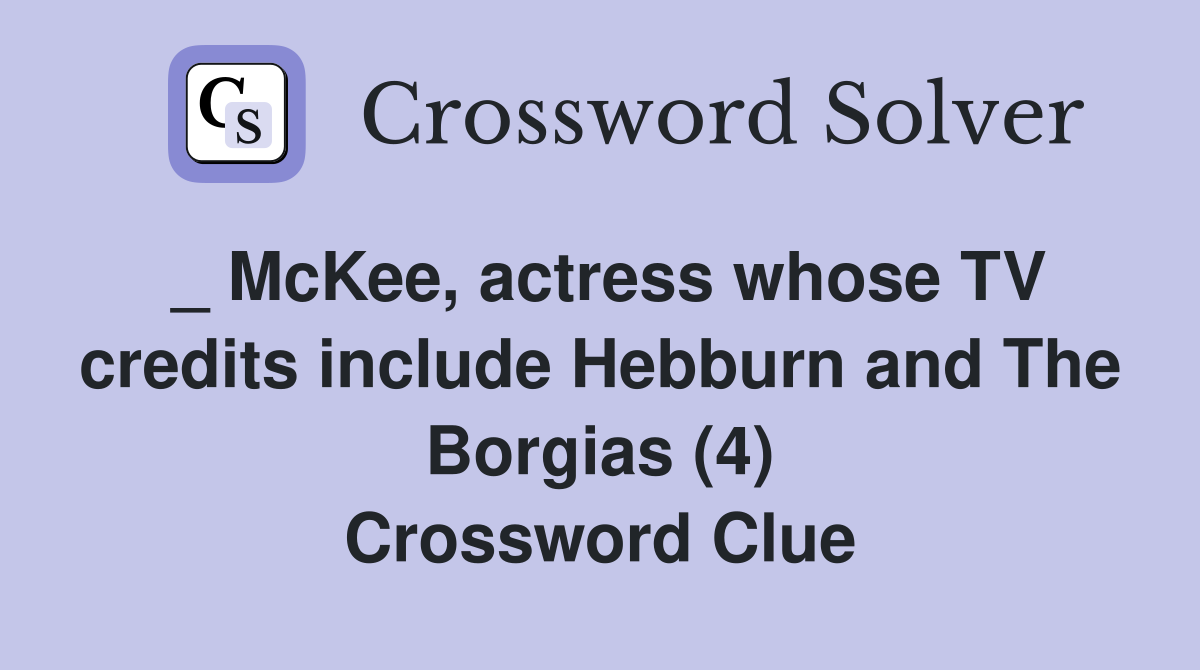 _ McKee, actress whose TV credits include Hebburn and The Borgias (4) Crossword Clue