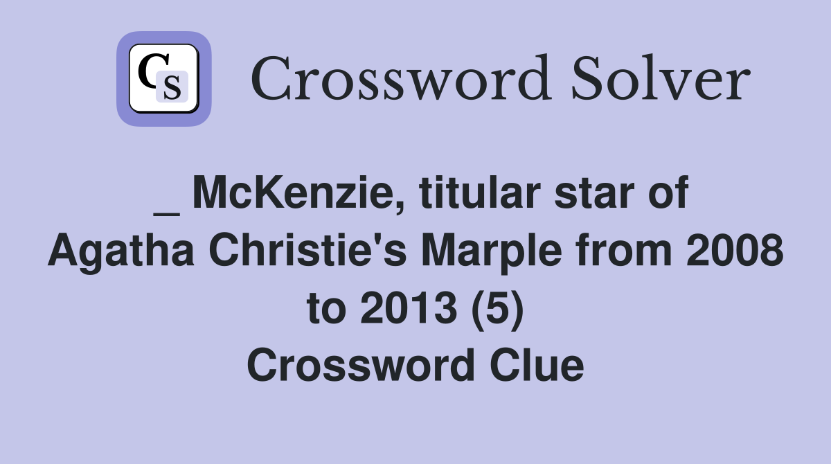 _ McKenzie, titular star of Agatha Christie's Marple from 2008 to 2013 (5) Crossword Clue