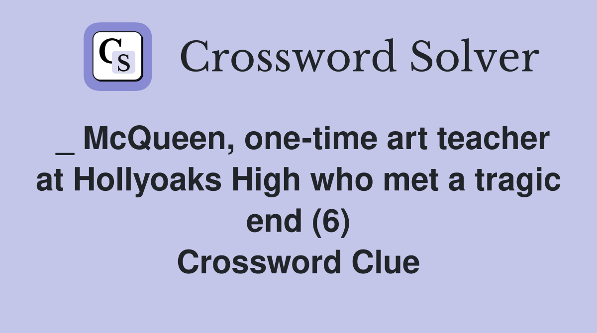 _ McQueen, one-time art teacher at Hollyoaks High who met a tragic end (6) Crossword Clue