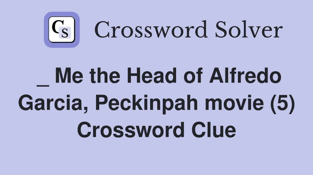 _ Me the Head of Alfredo Garcia, Peckinpah movie (5) Crossword Clue