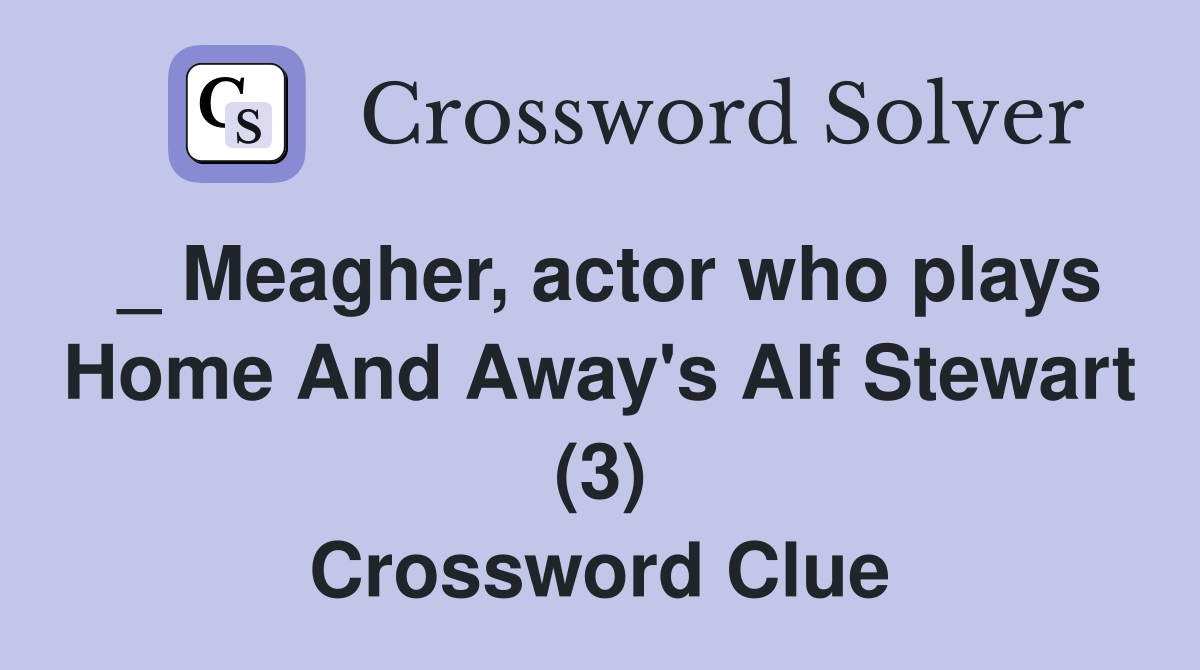 _ Meagher, actor who plays Home And Away's Alf Stewart (3) Crossword Clue