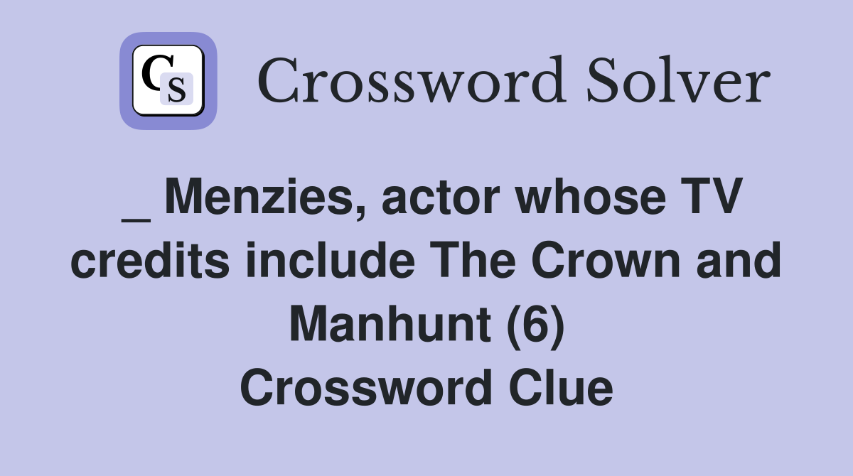 _ Menzies, actor whose TV credits include The Crown and Manhunt (6) Crossword Clue