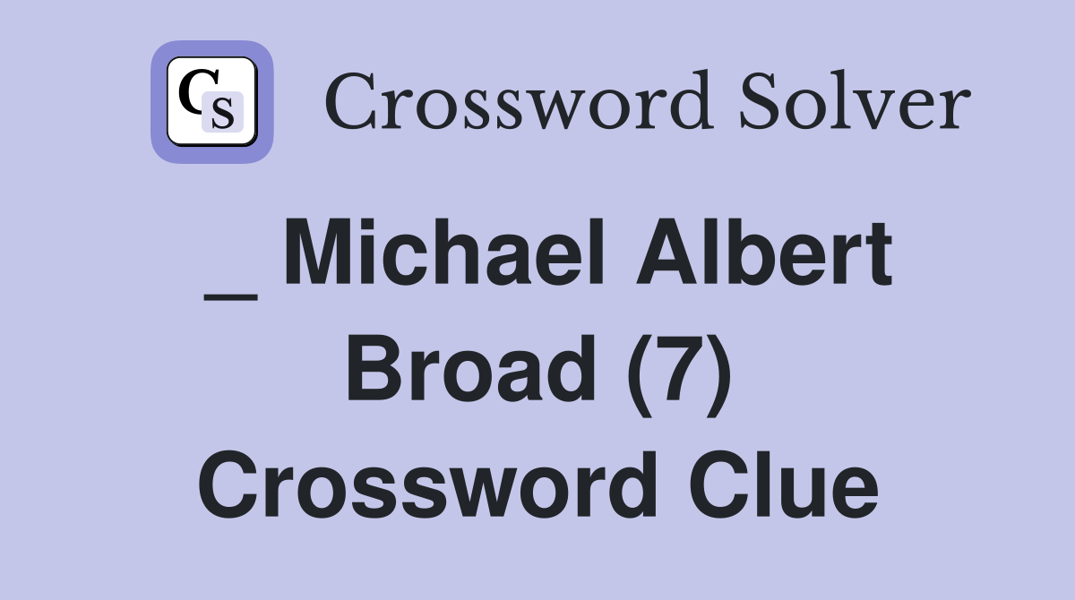 _ Michael Albert Broad (7) Crossword Clue