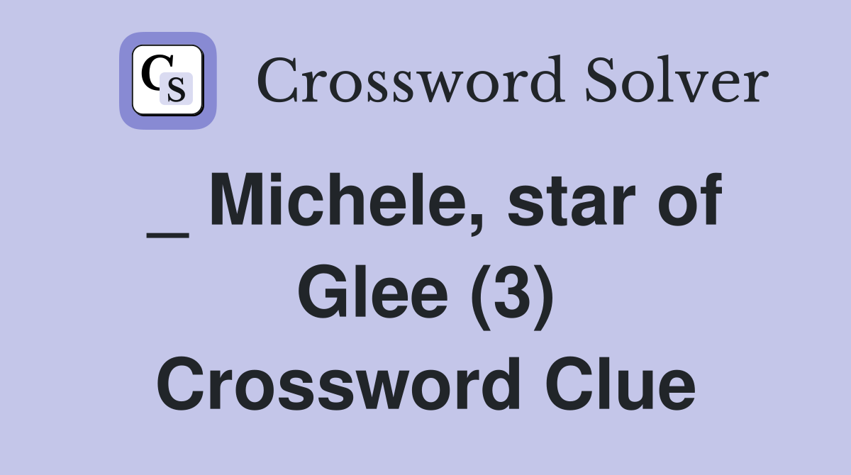 _ Michele, star of Glee (3) Crossword Clue