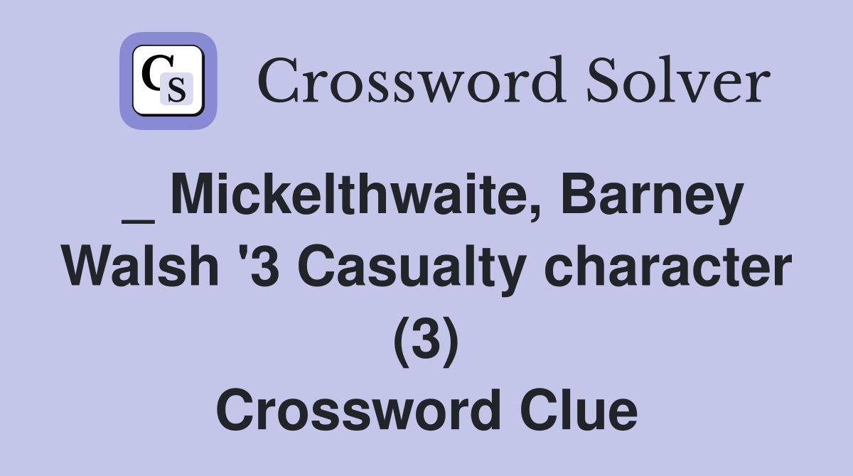_ Mickelthwaite, Barney Walsh '3 Casualty character (3) Crossword Clue