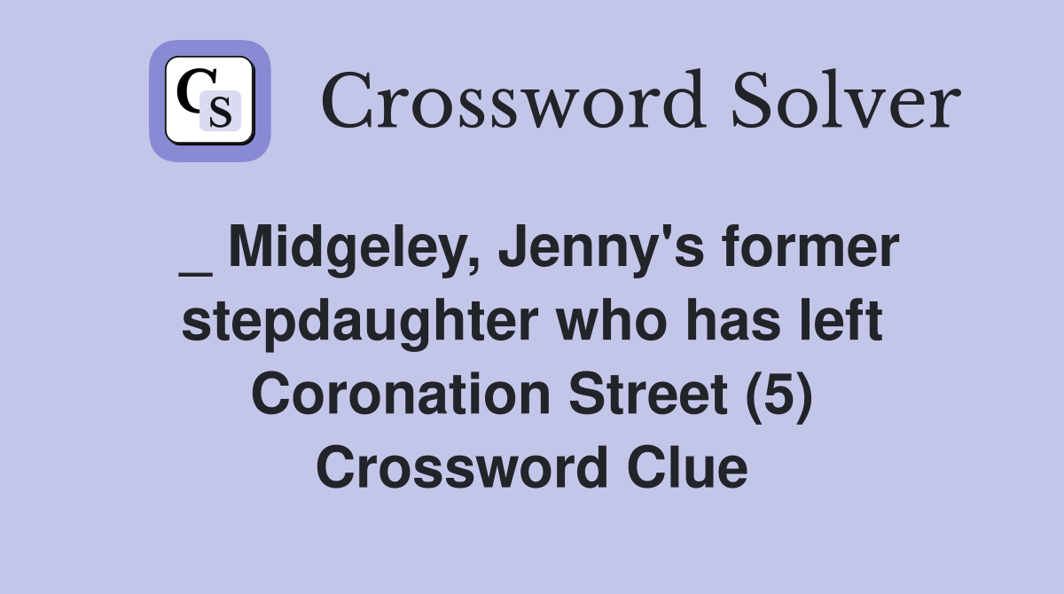 _ Midgeley, Jenny's former stepdaughter who has left Coronation Street (5) Crossword Clue