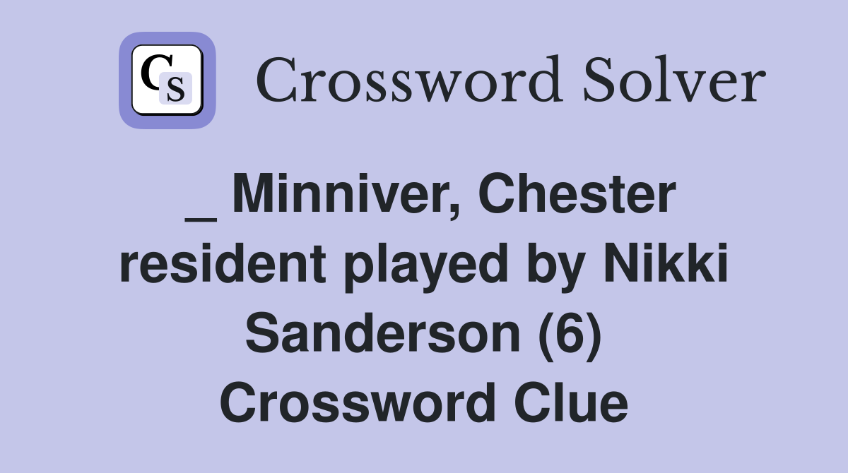 _ Minniver, Chester resident played by Nikki Sanderson (6) Crossword Clue