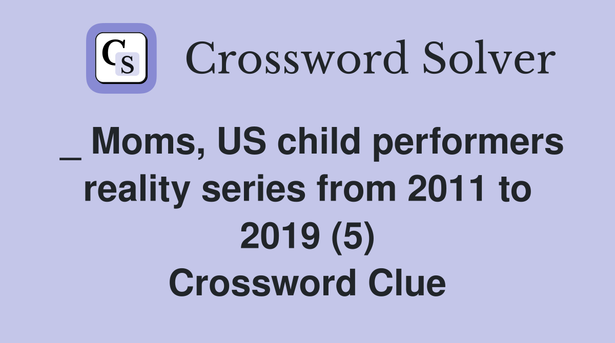 _ Moms, US child performers reality series from 2011 to 2019 (5) Crossword Clue