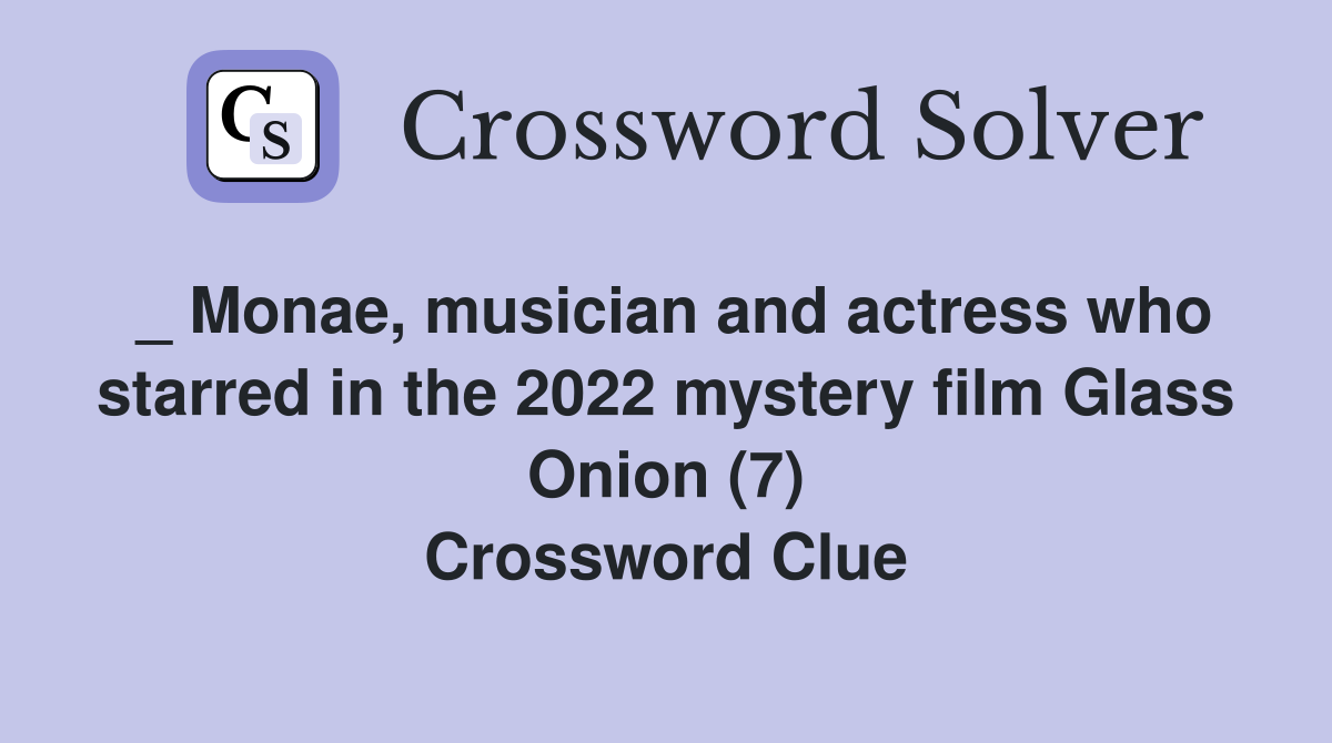 _ Monae, musician and actress who starred in the 2022 mystery film Glass Onion (7) Crossword Clue