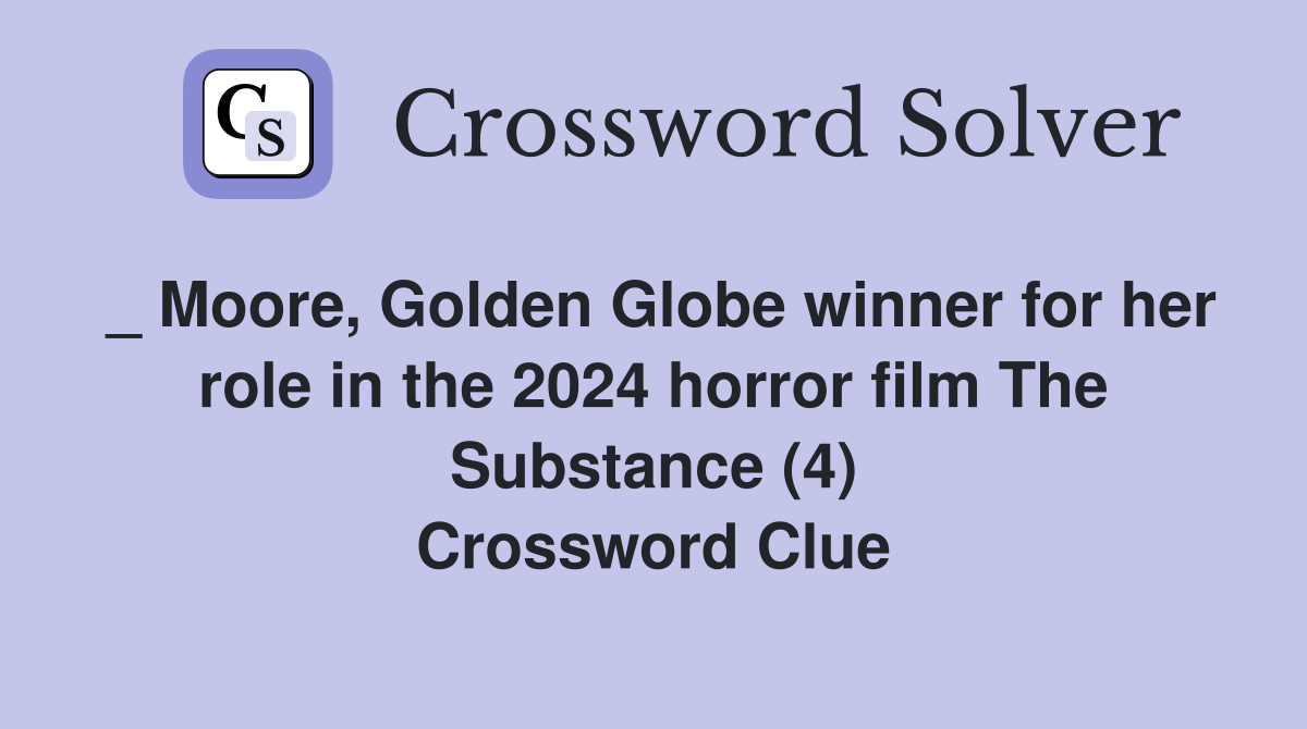 _ Moore, Golden Globe winner for her role in the 2024 horror film The Substance (4) Crossword Clue