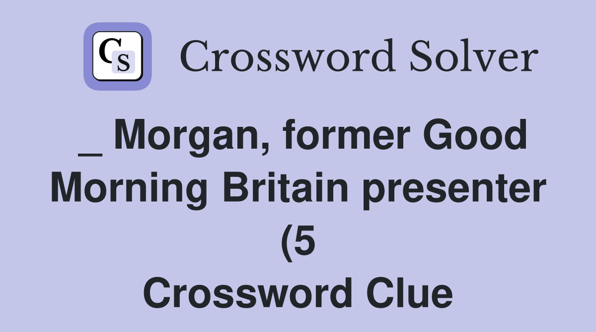 Morgan former Good Morning Britain presenter (5) Crossword Clue Morgan former Good Morning Britain presenter (5) Crossword Clue