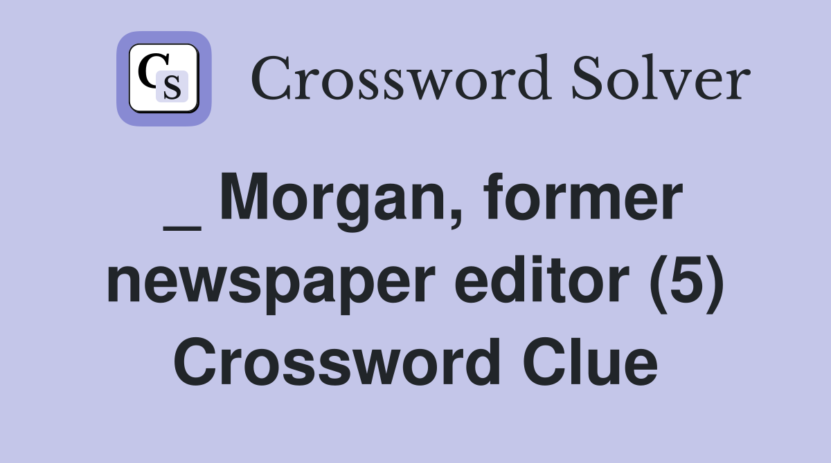 _ Morgan, former newspaper editor (5) Crossword Clue