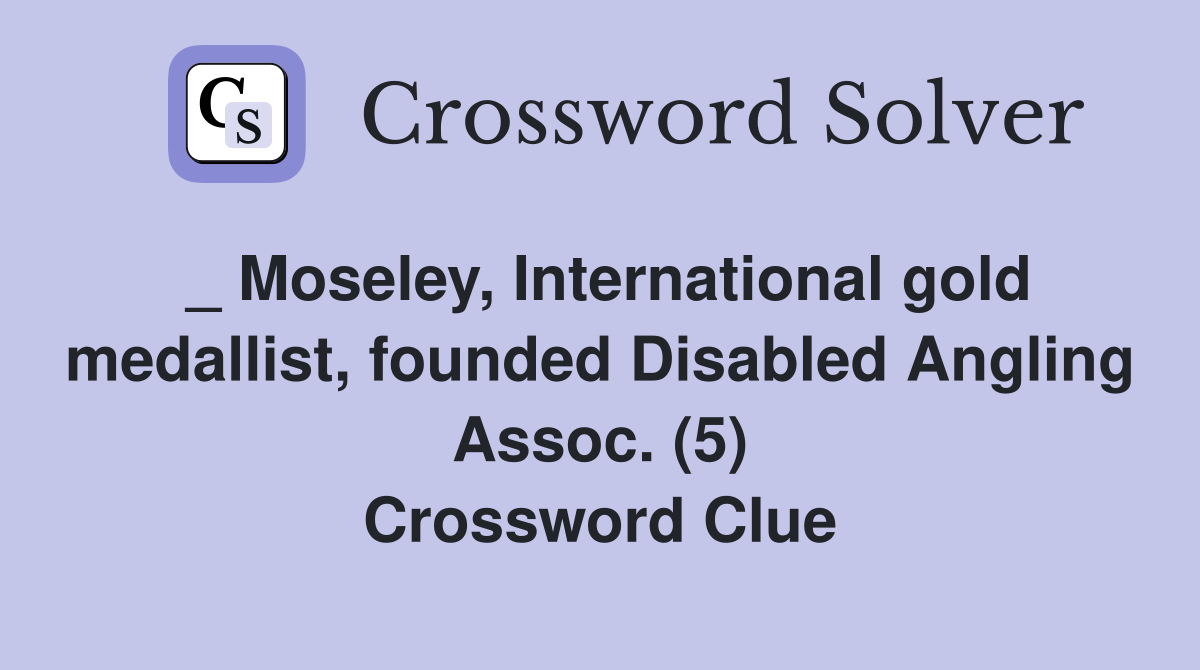 _ Moseley, International gold medallist, founded Disabled Angling Assoc. (5) Crossword Clue
