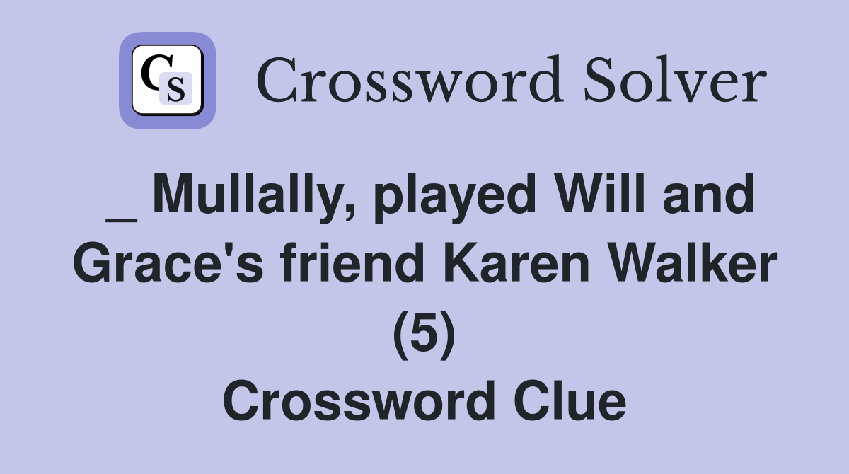 _ Mullally, played Will and Grace's friend Karen Walker (5) Crossword Clue
