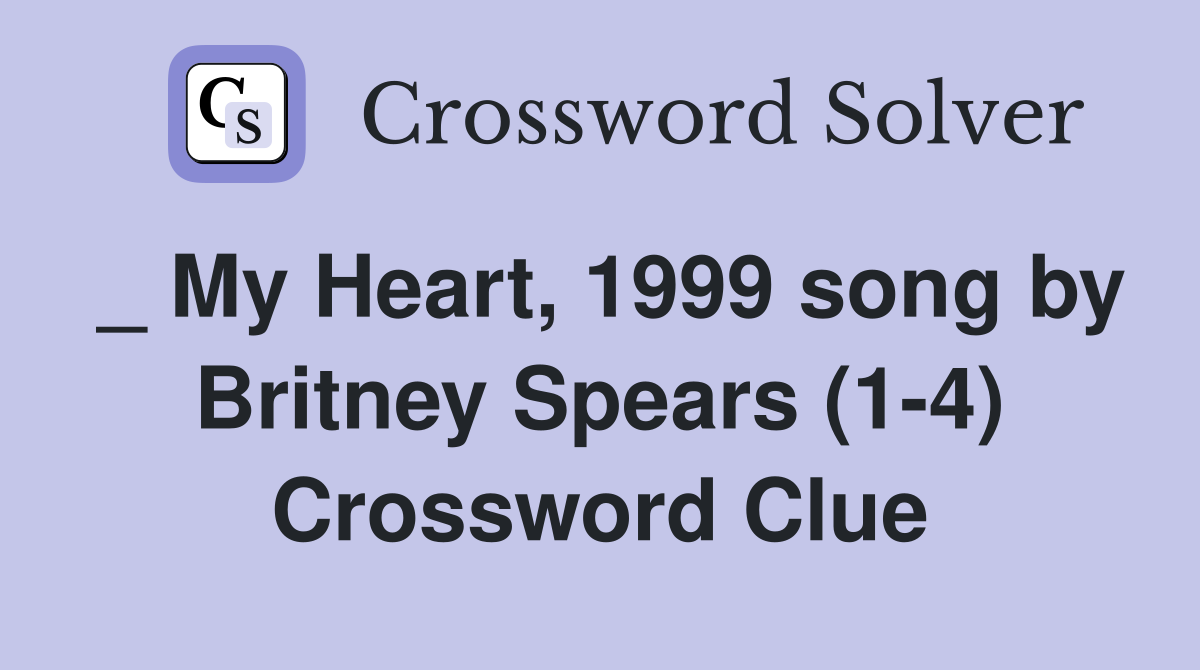 _ My Heart, 1999 song by Britney Spears (1-4) Crossword Clue