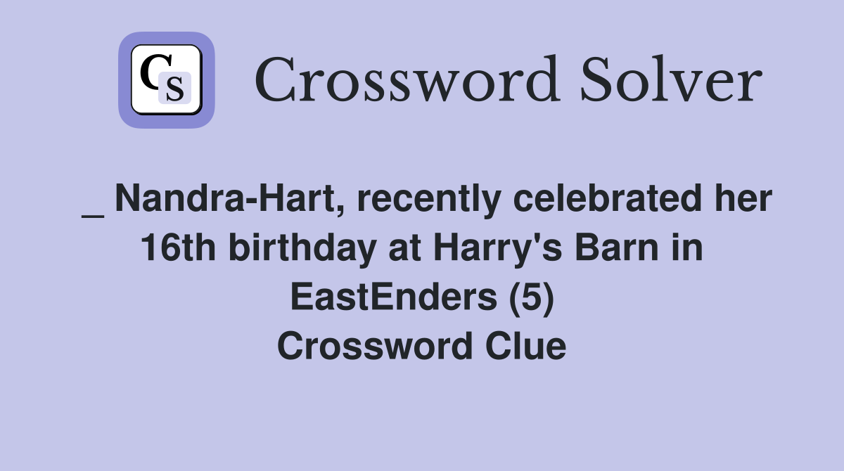 _ Nandra-Hart, recently celebrated her 16th birthday at Harry's Barn in EastEnders (5) Crossword Clue