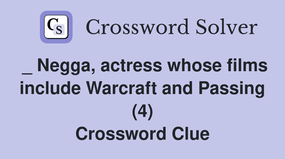 _ Negga, actress whose films include Warcraft and Passing (4) Crossword Clue