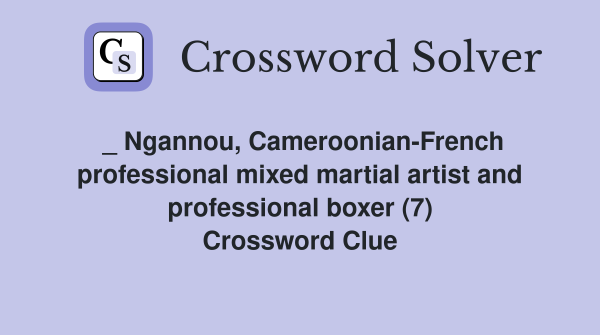 _ Ngannou, Cameroonian-French professional mixed martial artist and professional boxer (7) Crossword Clue