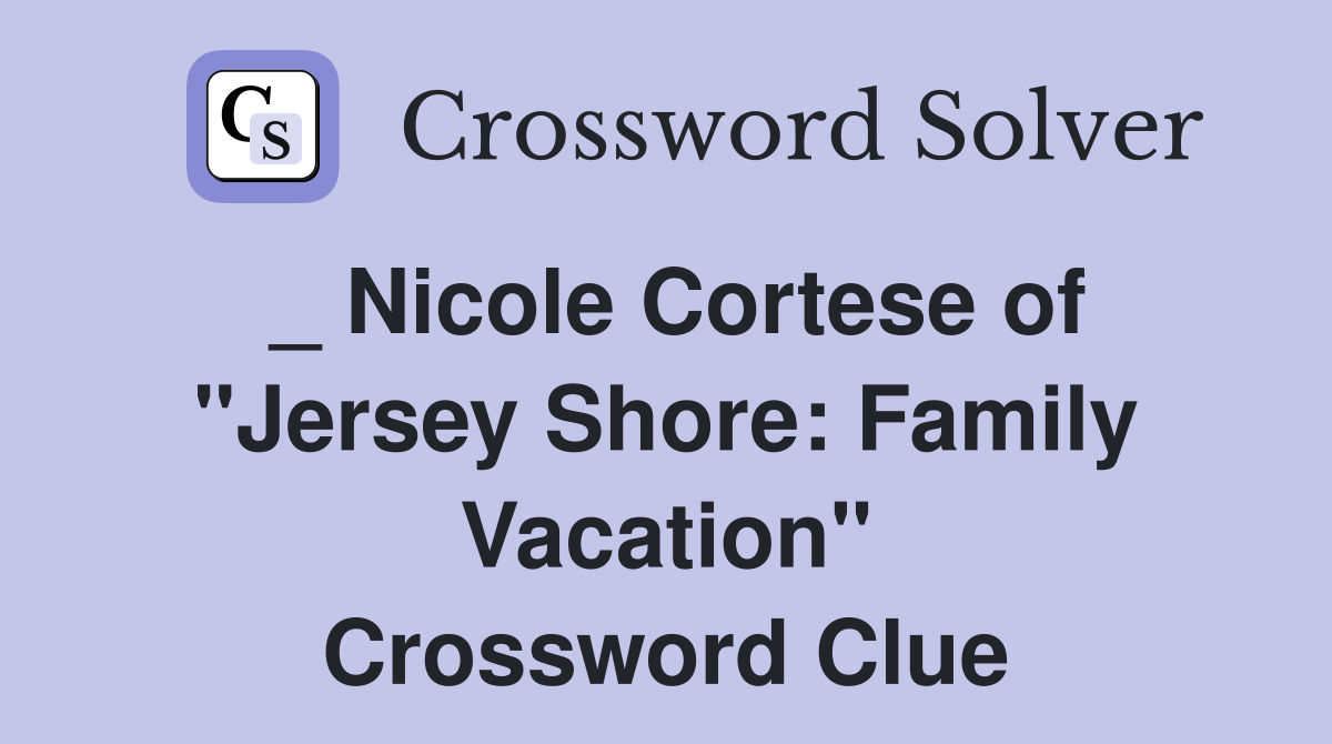_ Nicole Cortese of "Jersey Shore: Family Vacation" Crossword Clue