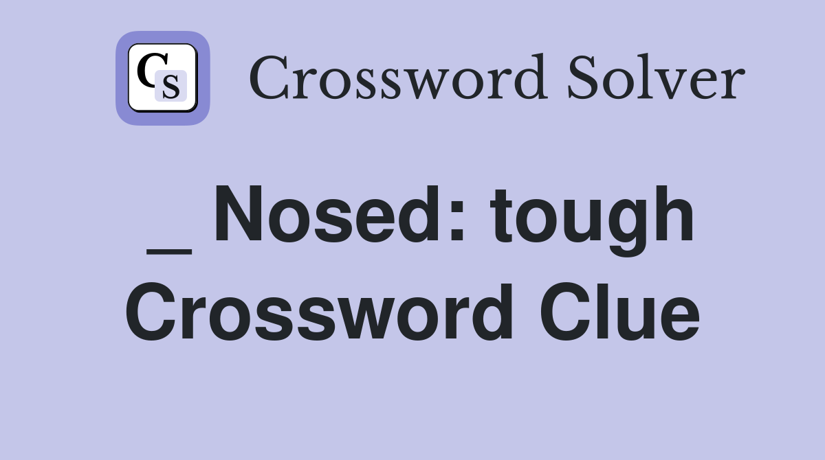 _ Nosed: tough Crossword Clue