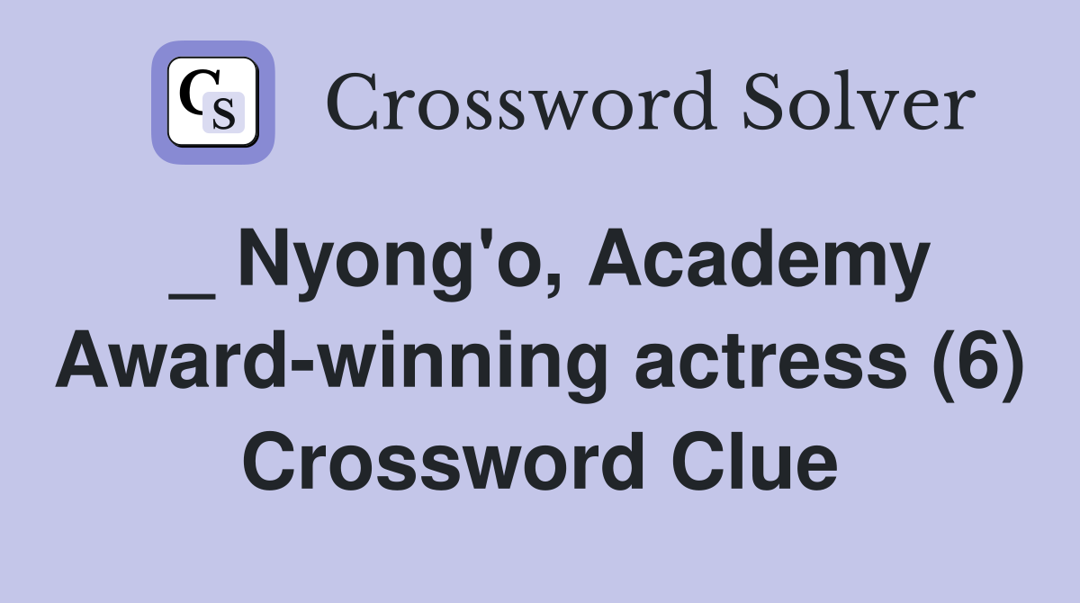 _ Nyong'o, Academy Award-winning actress (6) Crossword Clue