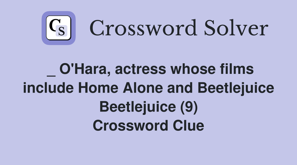 _ O'Hara, actress whose films include Home Alone and Beetlejuice Beetlejuice (9) Crossword Clue
